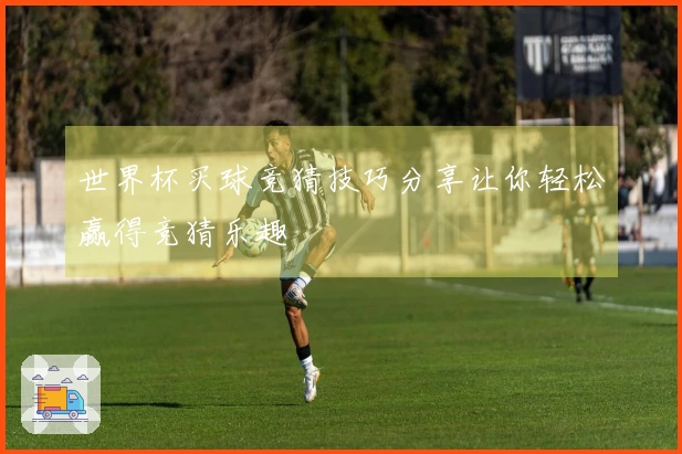世界杯买球竞猜技巧分享让你轻松赢得竞猜乐趣