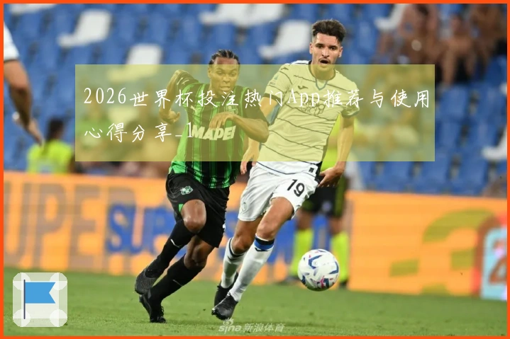 2026世界杯投注热门App推荐与使用心得分享_1