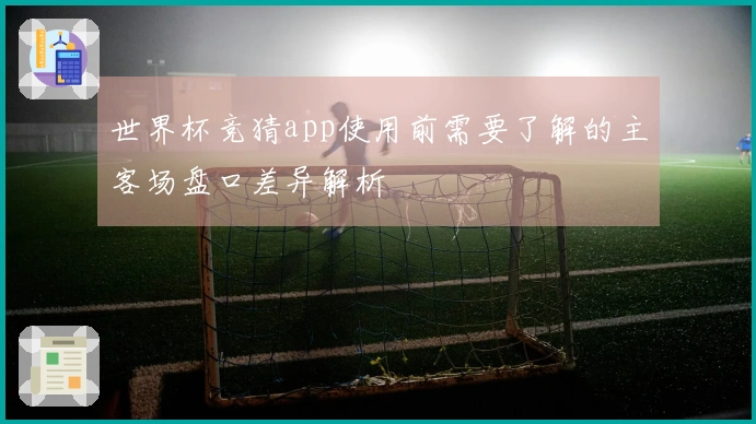 世界杯竞猜app使用前需要了解的主客场盘口差异解析